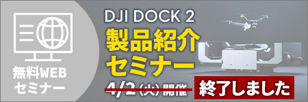 4/2(火)【無料WEBセミナー】日本初上陸。「DJI Dock 2」製品紹介セミナー